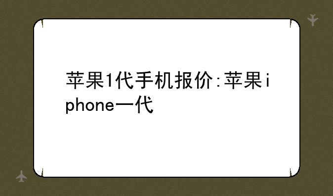 苹果1代手机报价:苹果iphone一代