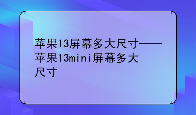 苹果13屏幕多大尺寸——苹果13mini屏幕多大尺寸