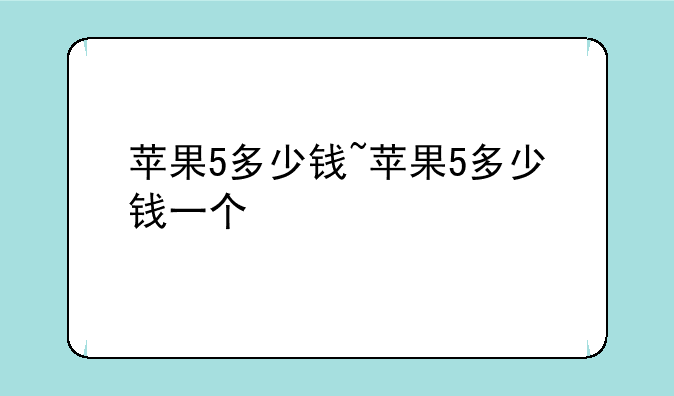 苹果5多少钱~苹果5多少钱一个