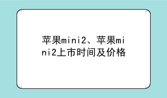 苹果mini2、苹果mini2上市时间及价格