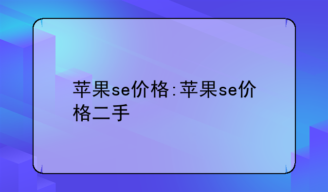 苹果se价格:苹果se价格二手