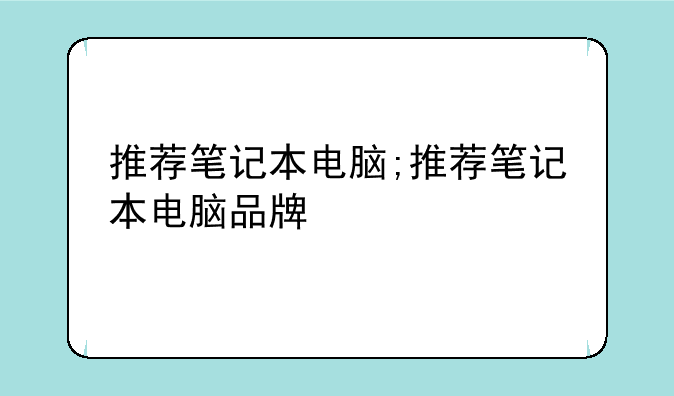 推荐笔记本电脑;推荐笔记本电脑品牌