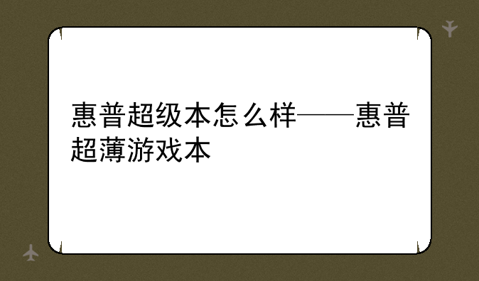 惠普超级本怎么样——惠普超薄游戏本