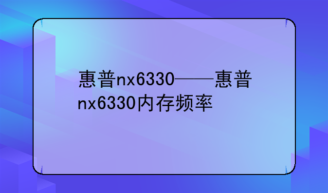 惠普nx6330——惠普nx6330内存频率