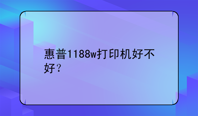 惠普1188w打印机好不好？