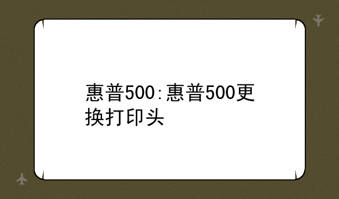 惠普500:惠普500更换打印头