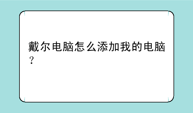 戴尔电脑怎么添加我的电脑？