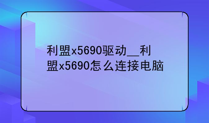 利盟x5690驱动__利盟x5690怎么连接电脑