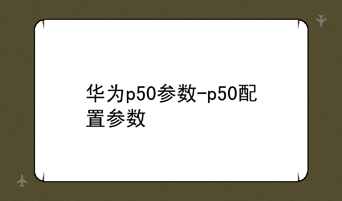 华为p50参数-p50配置参数