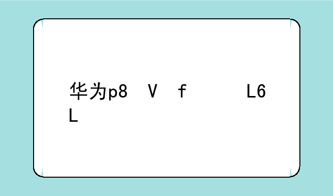 华为p8待遇？
