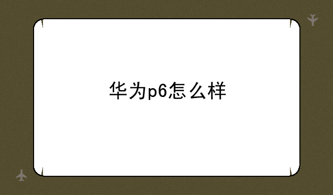 华为p6怎么样