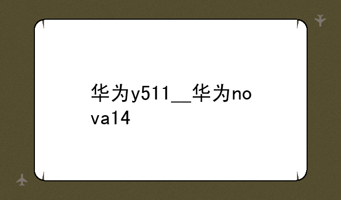 华为y511__华为nova14