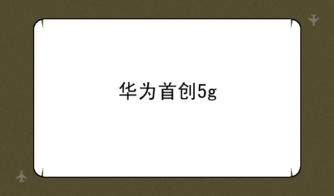 华为首创5g