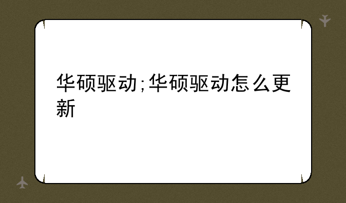 华硕驱动;华硕驱动怎么更新