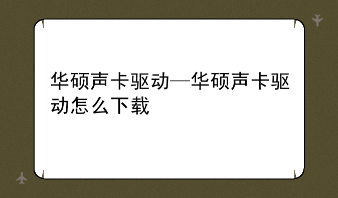 华硕声卡驱动—华硕声卡驱动怎么下载