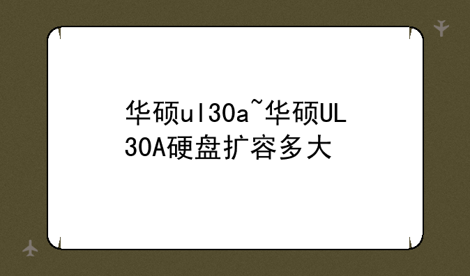 华硕ul30a~华硕UL30A硬盘扩容多大