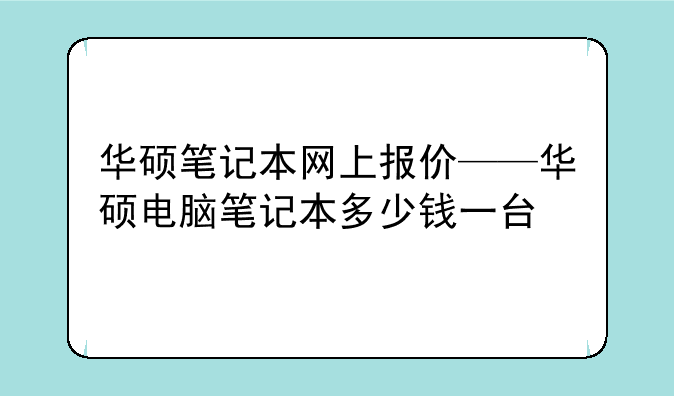 华硕笔记本网上报价——华硕电脑笔记本多少钱一台