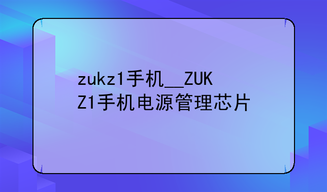 zukz1手机__ZUKZ1手机电源管理芯片