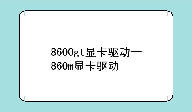 8600gt显卡驱动--860m显卡驱动