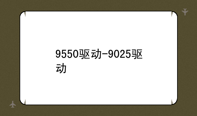 9550驱动-9025驱动