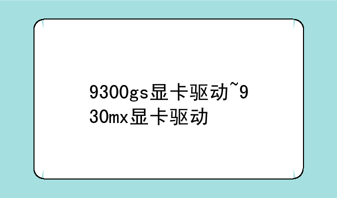 9300gs显卡驱动~930mx显卡驱动