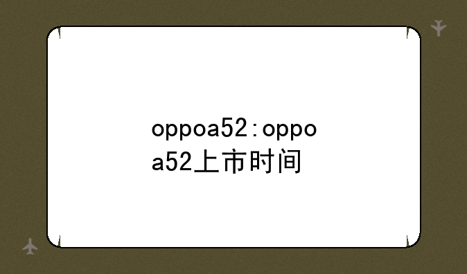 oppoa52:oppoa52上市时间