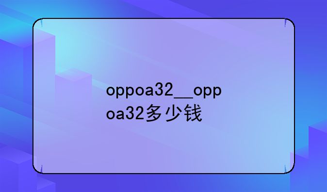 oppoa32__oppoa32多少钱