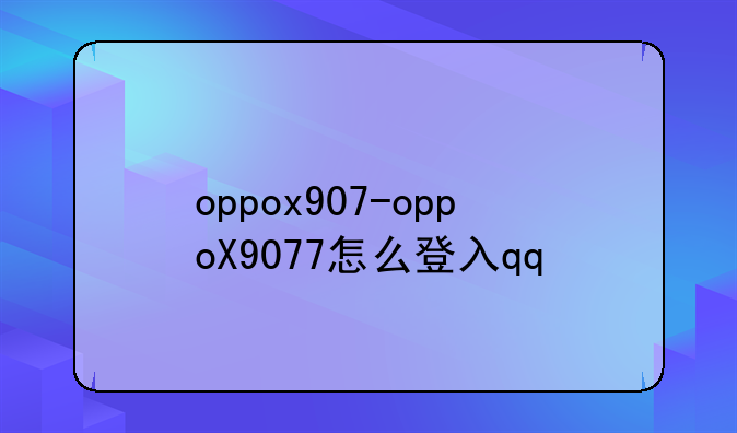 oppox907-oppoX9077怎么登入qq