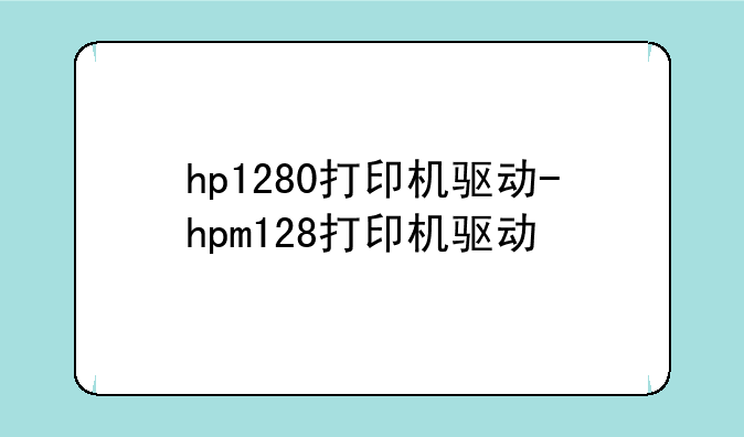 hp1280打印机驱动-hpm128打印机驱动