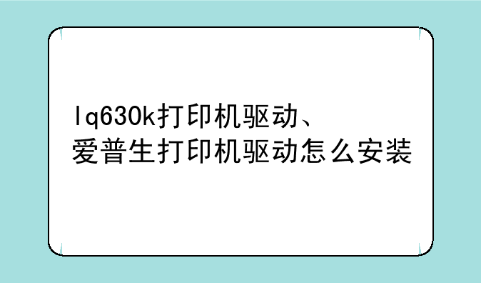 lq630k打印机驱动、爱普生打印机驱动怎么安装