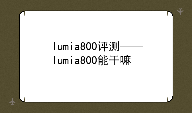 lumia800评测——lumia800能干嘛