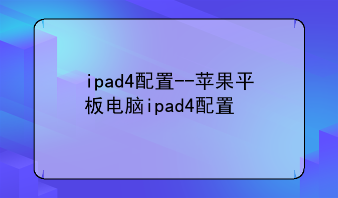 ipad4配置--苹果平板电脑ipad4配置