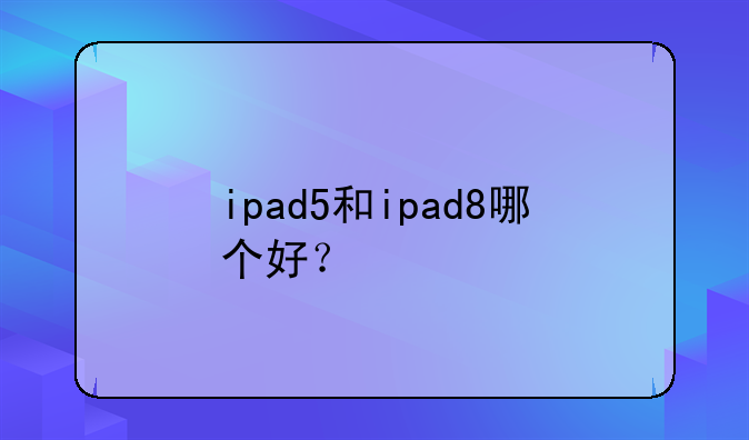 ipad5和ipad8哪个好？