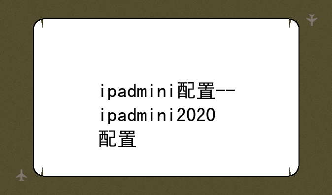 ipadmini配置--ipadmini2020配置