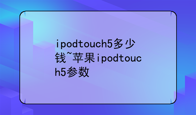 ipodtouch5多少钱~苹果ipodtouch5参数