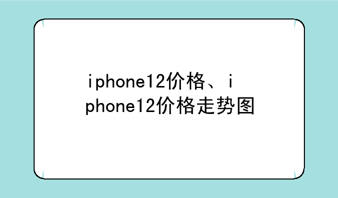 iphone12价格、iphone12价格走势图