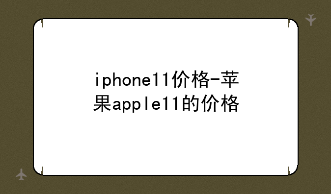 iphone11价格-苹果apple11的价格