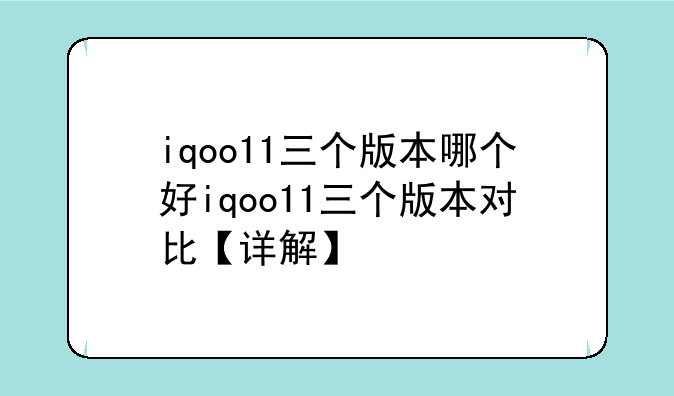 iqoo11三个版本哪个好iqoo11三个版本对比【详解】