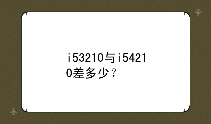 i53210与i54210差多少？
