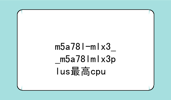 m5a78l-mlx3__m5a78lmlx3plus最高cpu