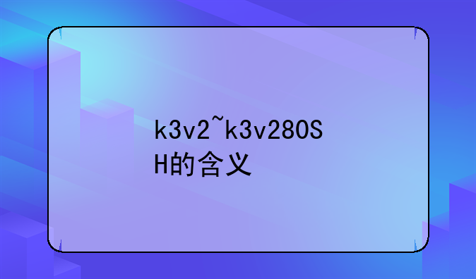 k3v2~k3v280SH的含义