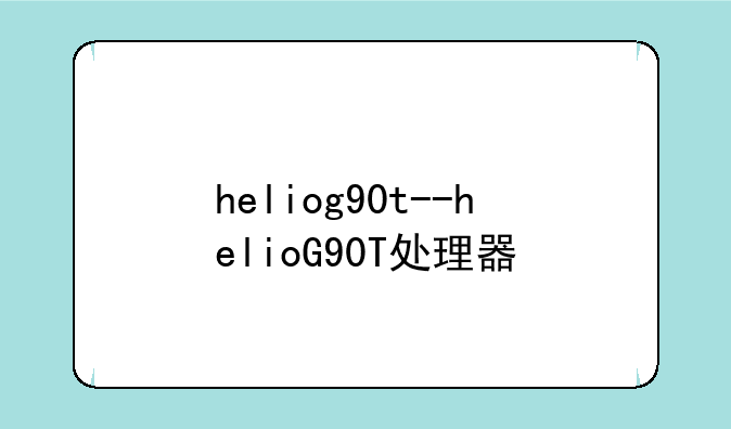 heliog90t--helioG90T处理器
