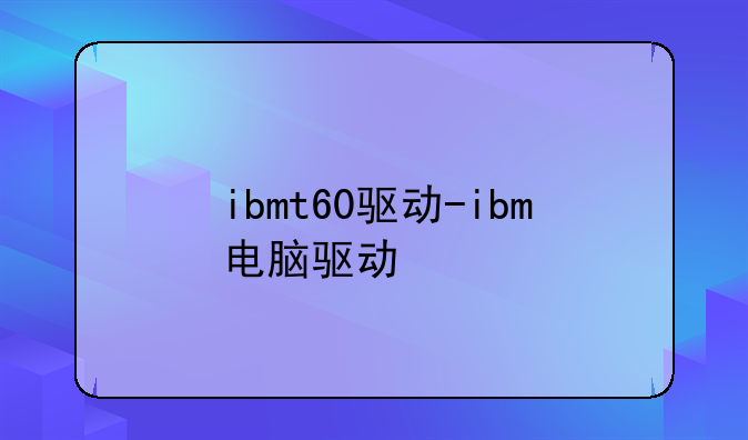 ibmt60驱动-ibm电脑驱动