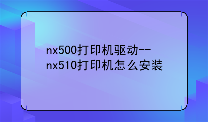 nx500打印机驱动--nx510打印机怎么安装