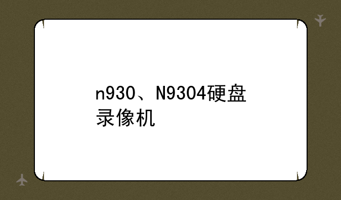 n930、N9304硬盘录像机