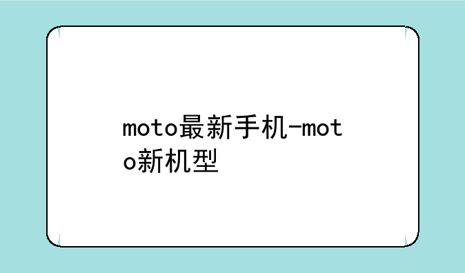 moto最新手机-moto新机型