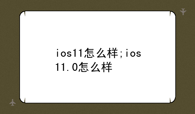 ios11怎么样;ios11.0怎么样